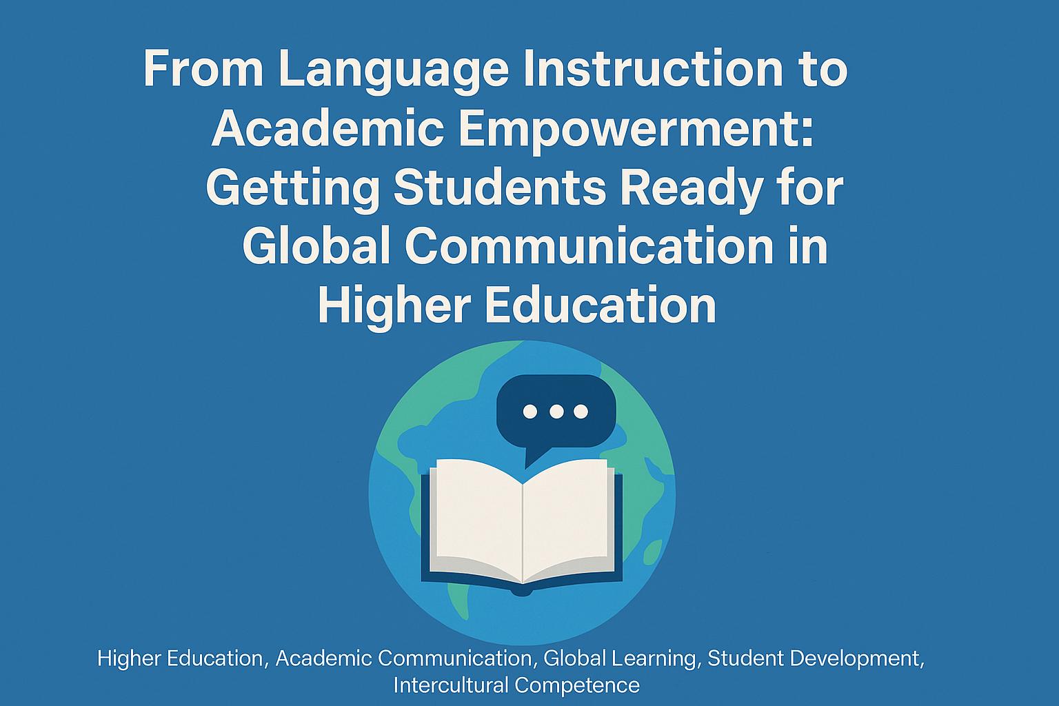 From Language Instruction to Academic Empowerment: Preparing Students for Global Communication in Higher Education